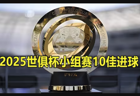 神仙球盛宴！2025世俱杯小组赛十佳进球