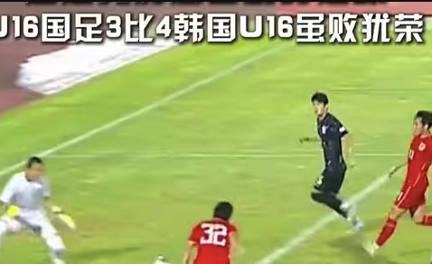 虽败犹荣！U16国足3-4惜败韩国，小将们踢出久违的血性